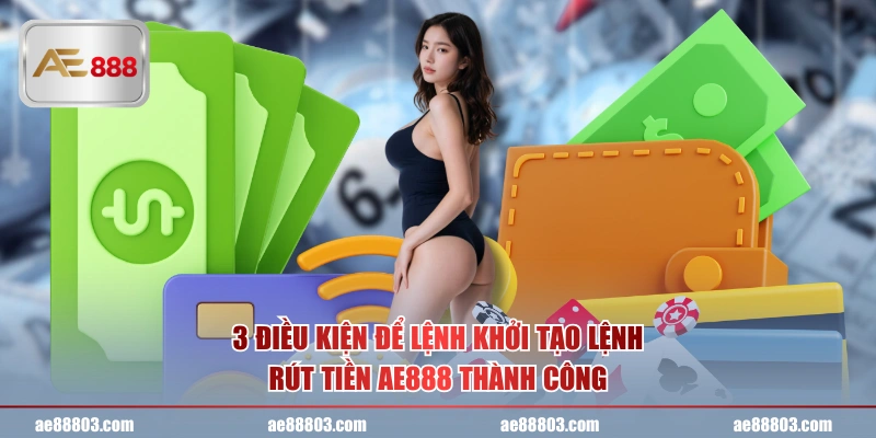 3 điều kiện để lệnh khởi tạo lệnh rút tiền AE888 thành công